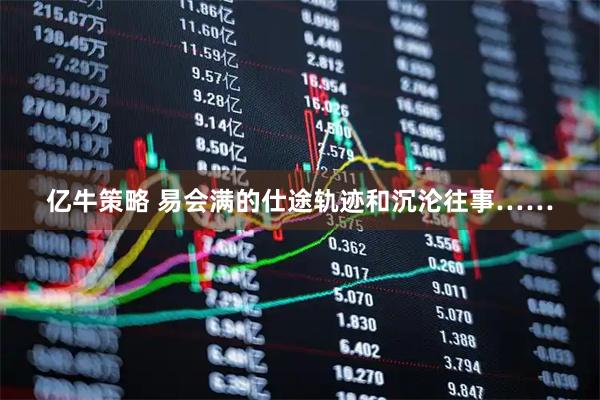 亿牛策略 易会满的仕途轨迹和沉沦往事……