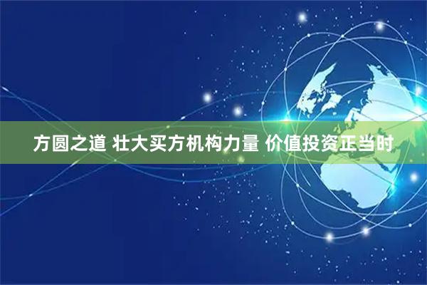 方圆之道 壮大买方机构力量 价值投资正当时