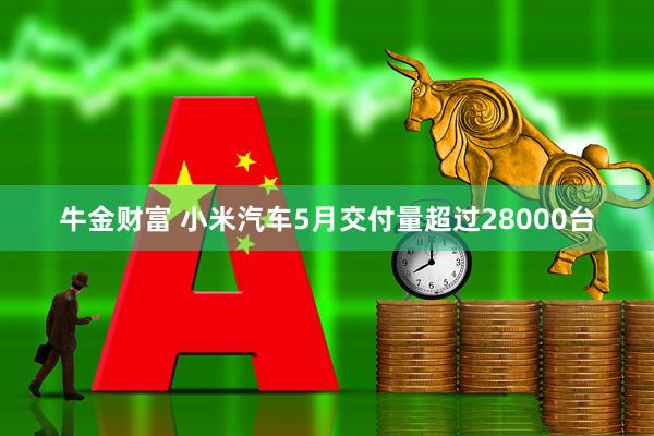 牛金财富 小米汽车5月交付量超过28000台