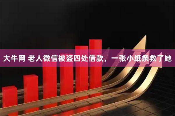 大牛网 老人微信被盗四处借款，一张小纸条救了她