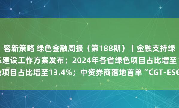 容新策略 绿色金融周报（第188期）丨金融支持绿色低碳发展推进美丽广东建设工作方案发布；2024年各省绿色项目占比增至13.4%；中资券商落地首单“CGT-ESG债券组合”