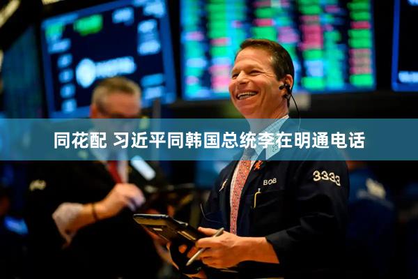 同花配 习近平同韩国总统李在明通电话