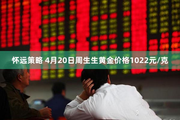 怀远策略 4月20日周生生黄金价格1022元/克