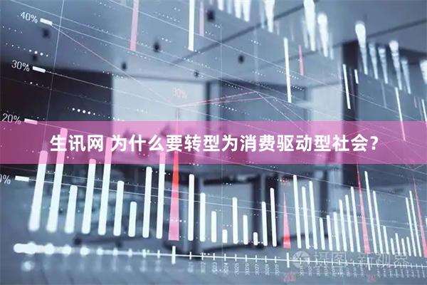 生讯网 为什么要转型为消费驱动型社会？