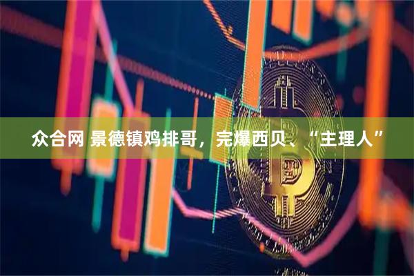 众合网 景德镇鸡排哥，完爆西贝、“主理人”