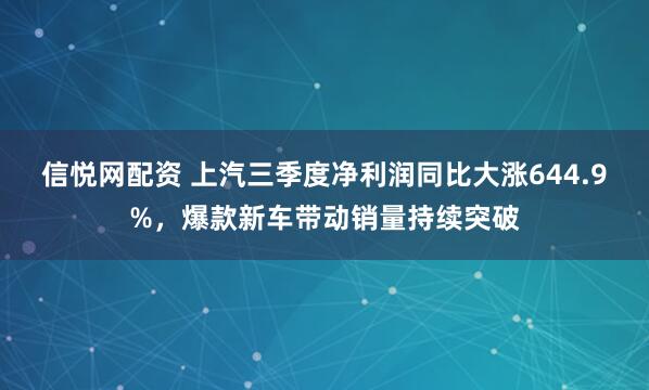 信悦网配资 上汽三季度净利润同比大涨644.9%,爆款新车带动销量持续突破