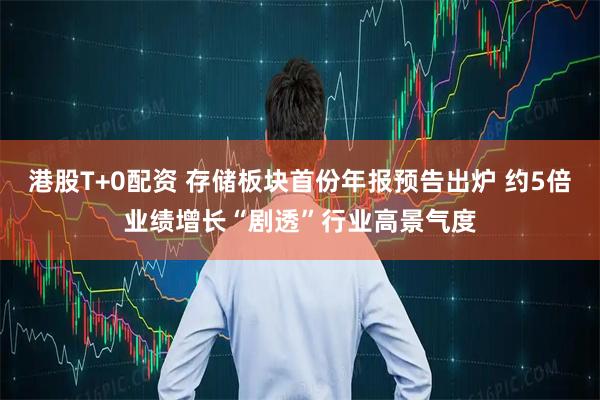 港股T+0配资 存储板块首份年报预告出炉 约5倍业绩增长“剧透”行业高景气度