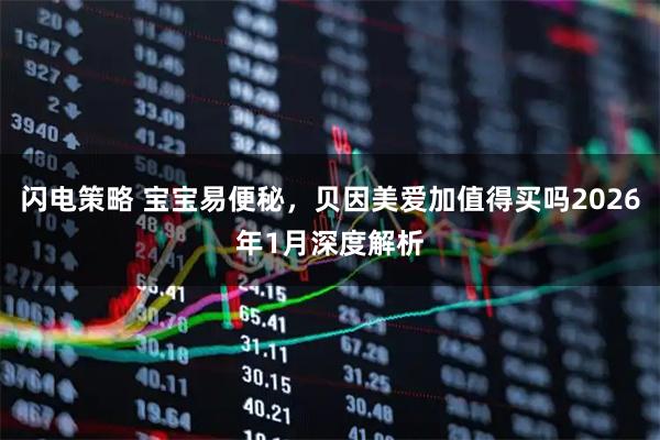 闪电策略 宝宝易便秘，贝因美爱加值得买吗2026年1月深度解析