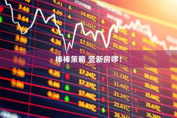 棒棒策略 竖新房啰!